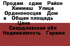 Продам / сдам › Район ­ Химмаш › Улица ­ Орденоносцев › Дом ­ 6а › Общая площадь ­ 18 › Цена ­ 200 000 - Свердловская обл. Недвижимость » Гаражи   